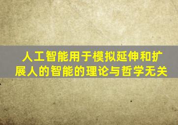 人工智能用于模拟延伸和扩展人的智能的理论与哲学无关