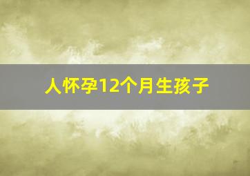 人怀孕12个月生孩子