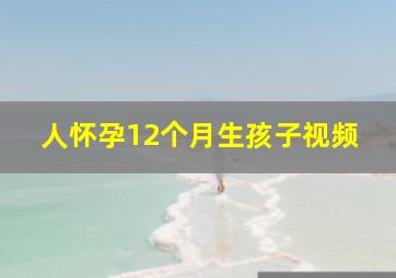 人怀孕12个月生孩子视频