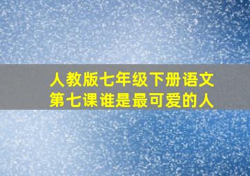 人教版七年级下册语文第七课谁是最可爱的人