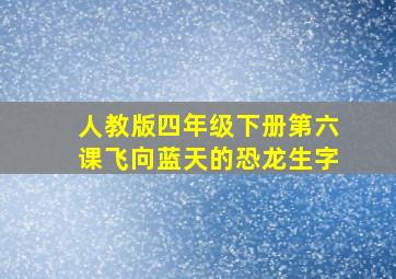 人教版四年级下册第六课飞向蓝天的恐龙生字