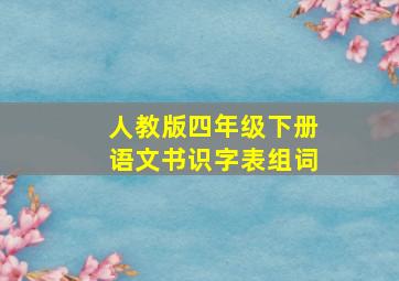 人教版四年级下册语文书识字表组词