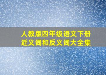 人教版四年级语文下册近义词和反义词大全集