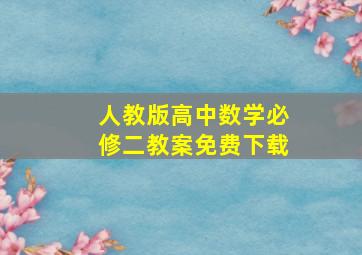 人教版高中数学必修二教案免费下载