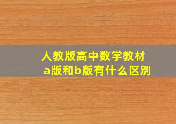 人教版高中数学教材a版和b版有什么区别