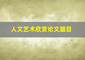 人文艺术欣赏论文题目