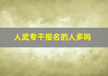 人武专干报名的人多吗