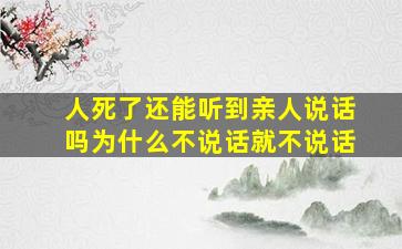 人死了还能听到亲人说话吗为什么不说话就不说话