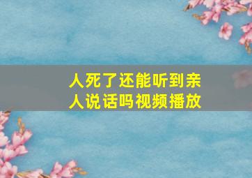 人死了还能听到亲人说话吗视频播放