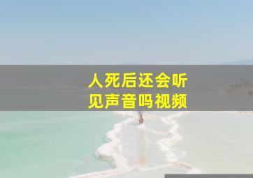 人死后还会听见声音吗视频