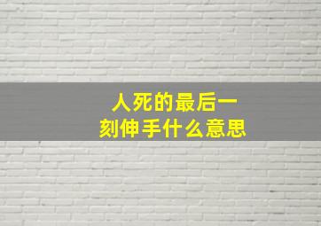 人死的最后一刻伸手什么意思