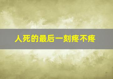 人死的最后一刻疼不疼