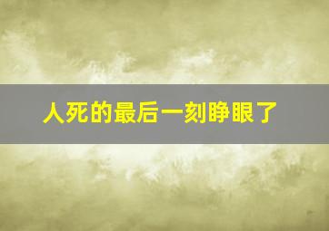 人死的最后一刻睁眼了