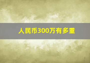 人民币300万有多重