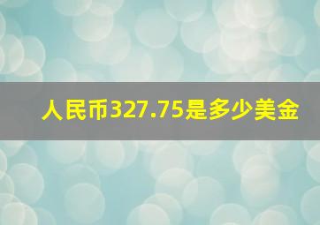 人民币327.75是多少美金