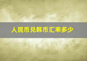 人民币兑韩币汇率多少