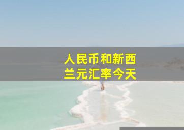 人民币和新西兰元汇率今天