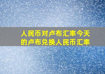 人民币对卢布汇率今天的卢布兑换人民币汇率