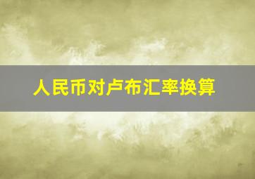 人民币对卢布汇率换算