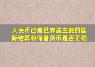 人民币已是世界最主要的国际结算和储备货币是否正确