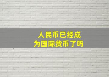 人民币已经成为国际货币了吗