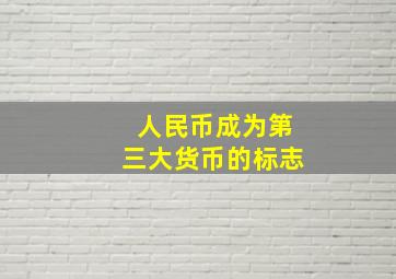 人民币成为第三大货币的标志