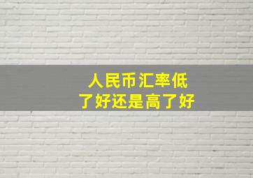 人民币汇率低了好还是高了好