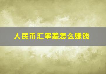 人民币汇率差怎么赚钱