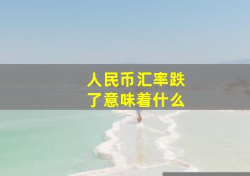 人民币汇率跌了意味着什么