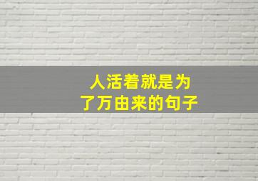 人活着就是为了万由来的句子