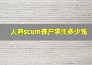 人渣scum丧尸求生多少钱