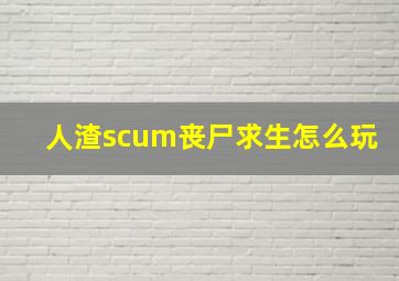 人渣scum丧尸求生怎么玩