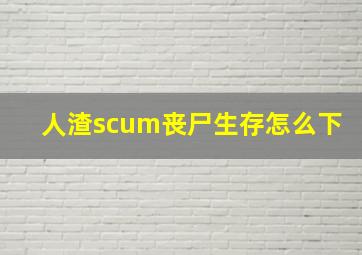 人渣scum丧尸生存怎么下