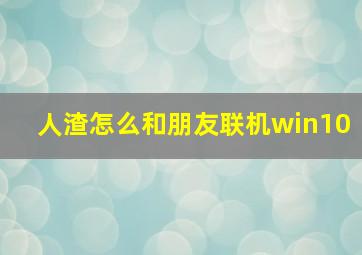 人渣怎么和朋友联机win10