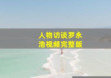 人物访谈罗永浩视频完整版