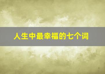 人生中最幸福的七个词