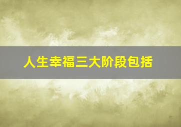 人生幸福三大阶段包括