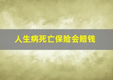 人生病死亡保险会赔钱