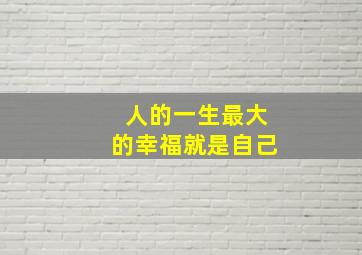 人的一生最大的幸福就是自己