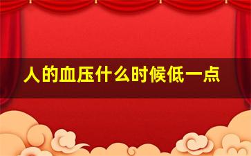 人的血压什么时候低一点