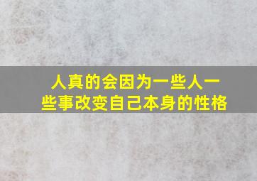 人真的会因为一些人一些事改变自己本身的性格