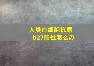 人类白细胞抗原b27阳性怎么办