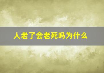 人老了会老死吗为什么