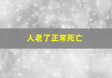 人老了正常死亡