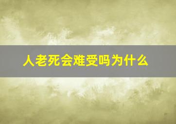 人老死会难受吗为什么