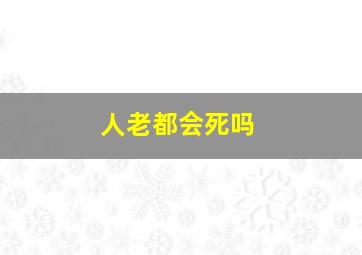 人老都会死吗