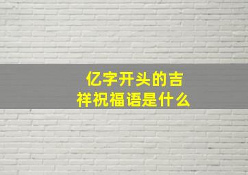 亿字开头的吉祥祝福语是什么