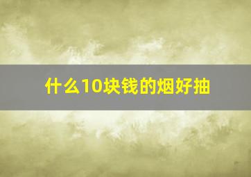 什么10块钱的烟好抽