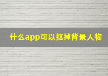 什么app可以抠掉背景人物