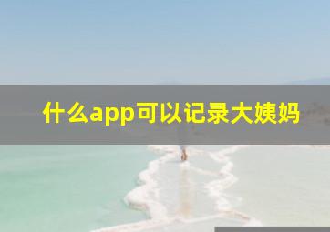 什么app可以记录大姨妈